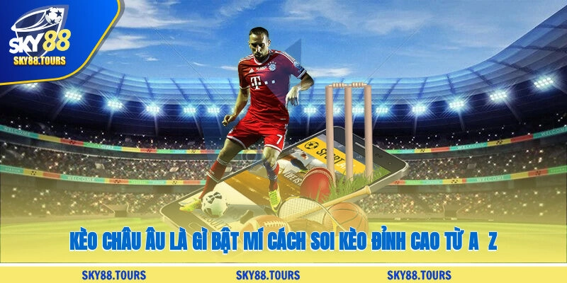 Kèo Châu Âu Là Gì? Bật Mí Cách Soi Kèo Đỉnh Cao Từ A - Z